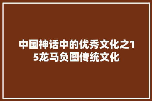 中国神话中的优秀文化之15龙马负图传统文化