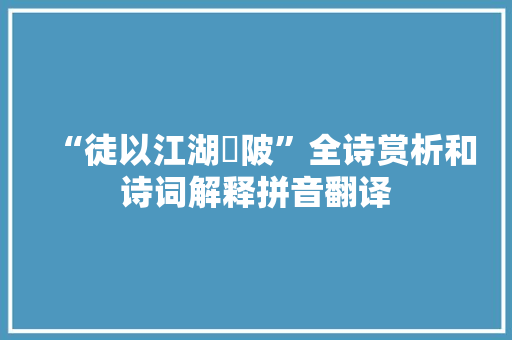 “徒以江湖嶮陂”全诗赏析和诗词解释拼音翻译
