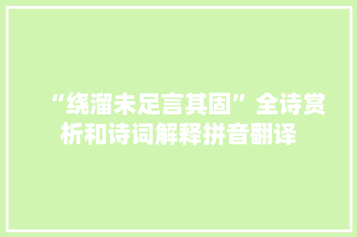 “绕溜未足言其固”全诗赏析和诗词解释拼音翻译