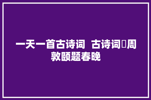 一天一首古诗词  古诗词​周敦颐题春晚
