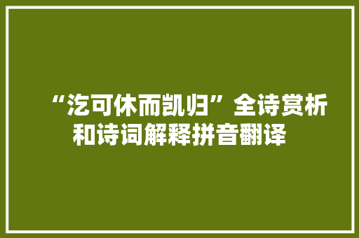 “汔可休而凯归”全诗赏析和诗词解释拼音翻译