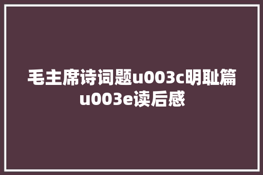 毛主席诗词题u003c明耻篇u003e读后感