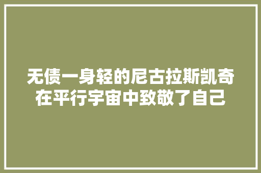 无债一身轻的尼古拉斯凯奇在平行宇宙中致敬了自己