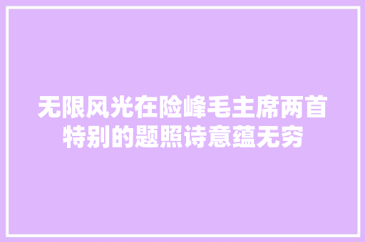 无限风光在险峰毛主席两首特别的题照诗意蕴无穷
