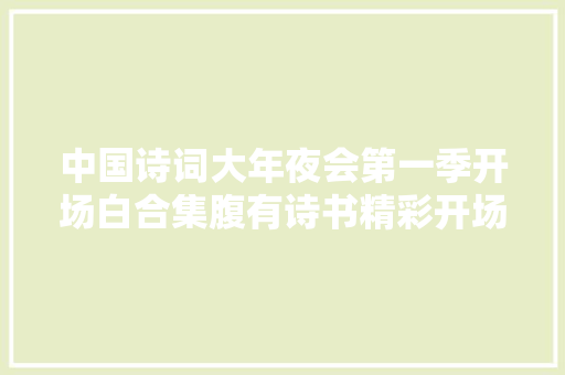 中国诗词大年夜会第一季开场白合集腹有诗书精彩开场