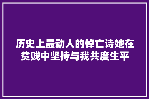 历史上最动人的悼亡诗她在贫贱中坚持与我共度生平