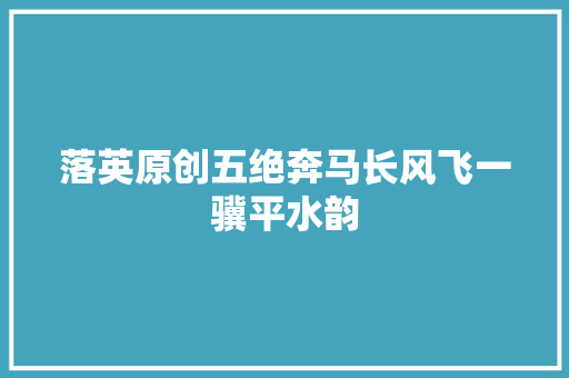 落英原创五绝奔马长风飞一骥平水韵