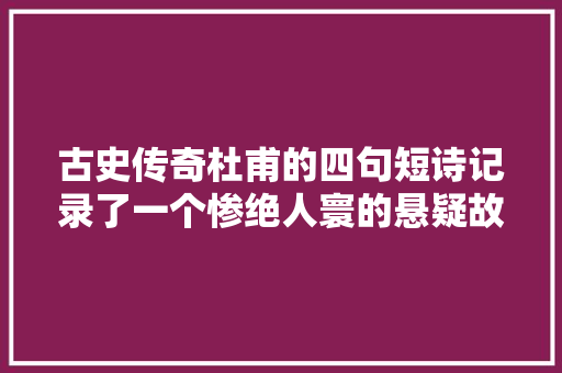 古史传奇杜甫的四句短诗记录了一个惨绝人寰的悬疑故事