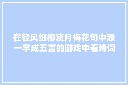 在轻风细柳淡月梅花句中添一字成五言的游戏中看诗词写景