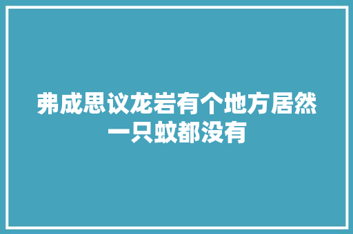 弗成思议龙岩有个地方居然一只蚊都没有