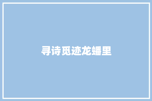 寻诗觅迹龙蟠里