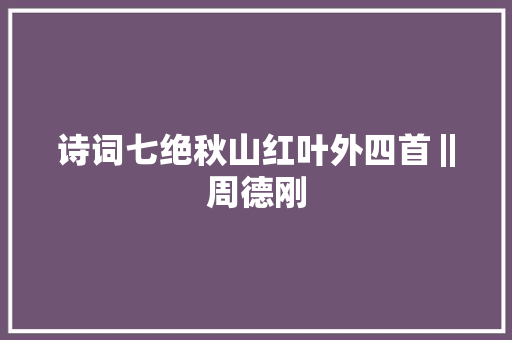 诗词七绝秋山红叶外四首‖周德刚