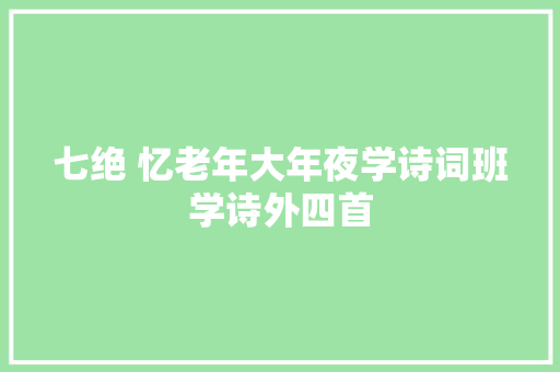 七绝 忆老年大年夜学诗词班学诗外四首