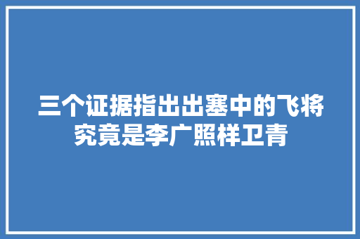 三个证据指出出塞中的飞将究竟是李广照样卫青