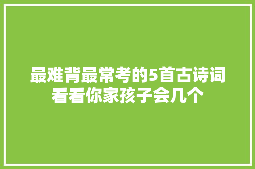 最难背最常考的5首古诗词看看你家孩子会几个