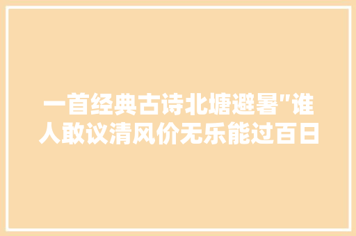 一首经典古诗北塘避暑″谁人敢议清风价无乐能过百日闲″
