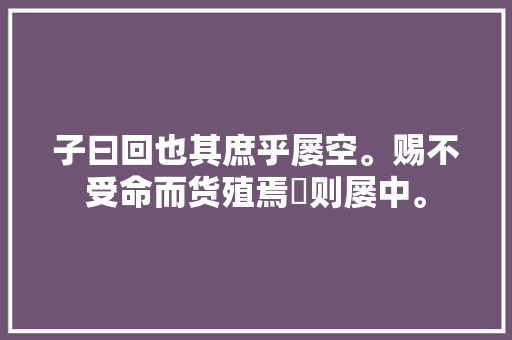 子曰回也其庶乎屡空。赐不受命而货殖焉億则屡中。