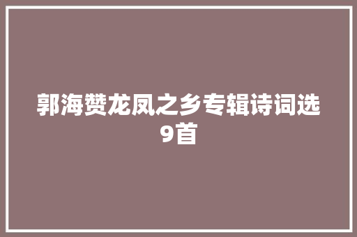 郭海赞龙凤之乡专辑诗词选9首