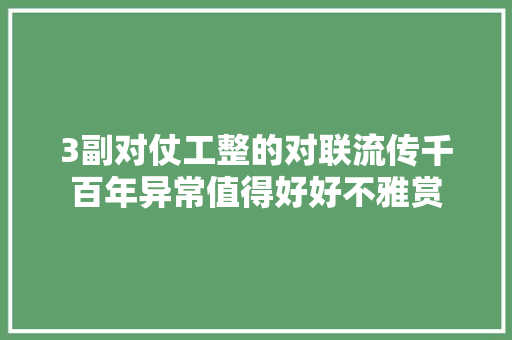 3副对仗工整的对联流传千百年异常值得好好不雅赏