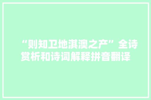 “则知卫地淇澳之产”全诗赏析和诗词解释拼音翻译