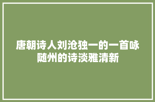 唐朝诗人刘沧独一的一首咏随州的诗淡雅清新