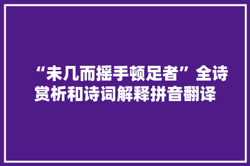 “未几而摇手顿足者”全诗赏析和诗词解释拼音翻译