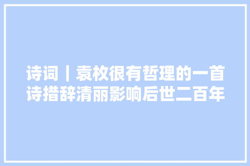 诗词｜袁枚很有哲理的一首诗措辞清丽影响后世二百年