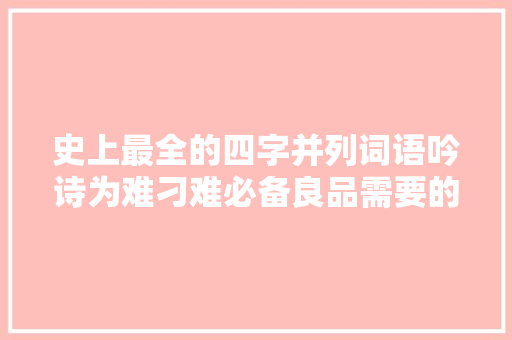史上最全的四字并列词语吟诗为难刁难必备良品需要的快收藏好了