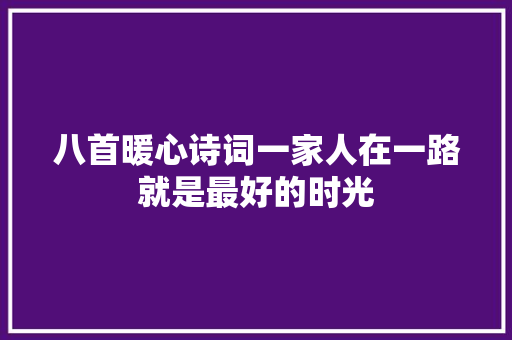 八首暖心诗词一家人在一路就是最好的时光