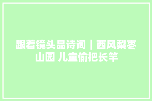 跟着镜头品诗词｜西风梨枣山园 儿童偷把长竿