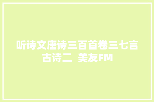 听诗文唐诗三百首卷三七言古诗二  美友FM