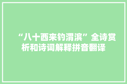 “八十西来钓渭滨”全诗赏析和诗词解释拼音翻译