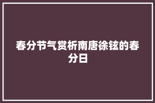 春分节气赏析南唐徐铉的春分日