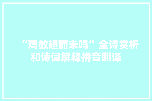 “鸡敛翅而未鸣”全诗赏析和诗词解释拼音翻译