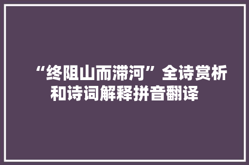 “终阻山而滞河”全诗赏析和诗词解释拼音翻译