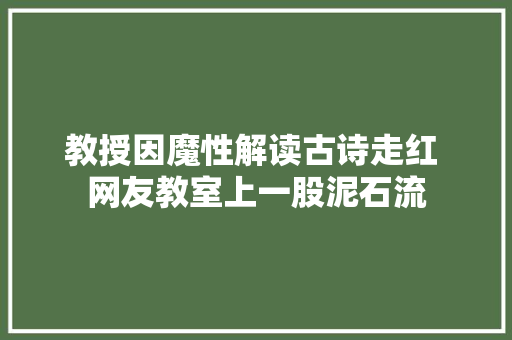 教授因魔性解读古诗走红 网友教室上一股泥石流