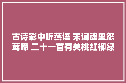 古诗影中听燕语 宋词魂里怨莺啼 二十一首有关桃红柳绿的诗词