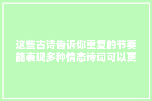 这些古诗告诉你重复的节奏能表现多种情态诗词可以更有趣味