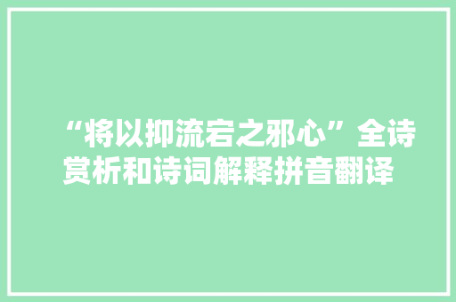 “将以抑流宕之邪心”全诗赏析和诗词解释拼音翻译 “将以抑流宕之邪心”全诗赏析和诗词解释拼音翻译