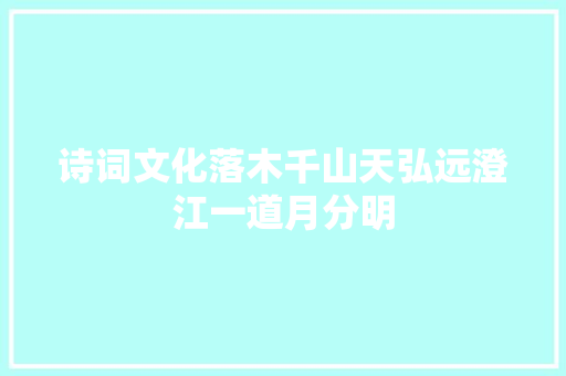 诗词文化落木千山天弘远澄江一道月分明