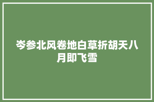 岑参北风卷地白草折胡天八月即飞雪