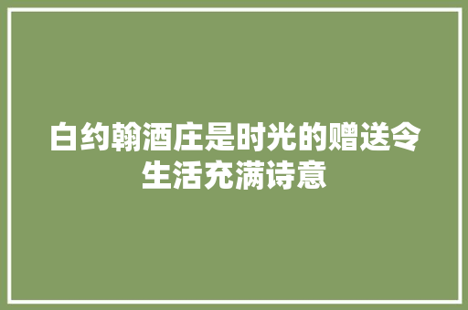 白约翰酒庄是时光的赠送令生活充满诗意