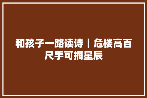 和孩子一路读诗｜危楼高百尺手可摘星辰