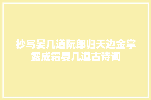 抄写晏几道阮郎归天边金掌露成霜晏几道古诗词