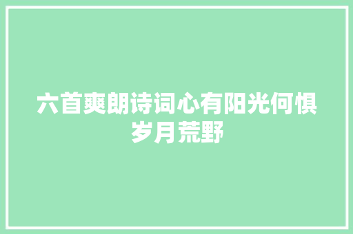 六首爽朗诗词心有阳光何惧岁月荒野