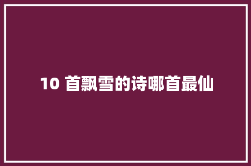 10 首飘雪的诗哪首最仙