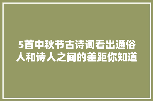 5首中秋节古诗词看出通俗人和诗人之间的差距你知道几首