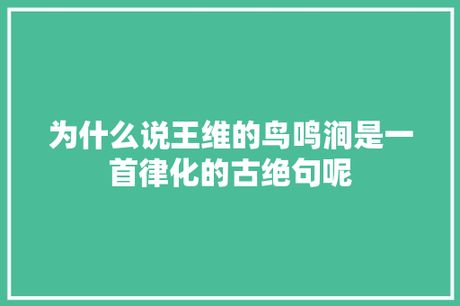 为什么说王维的鸟鸣涧是一首律化的古绝句呢