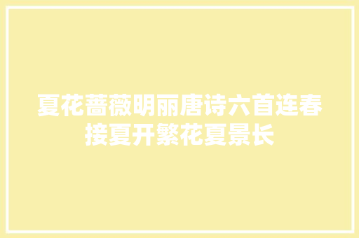 夏花蔷薇明丽唐诗六首连春接夏开繁花夏景长