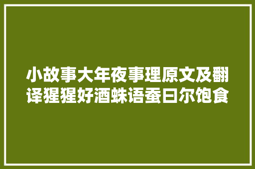 小故事大年夜事理原文及翻译猩猩好酒蛛语蚕曰尔饱食终日